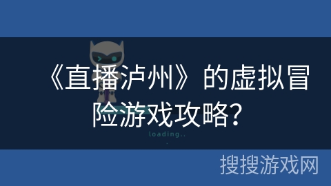 《直播泸州》的虚拟冒险游戏攻略？