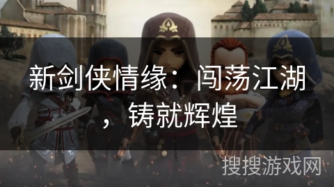 新剑侠情缘：闯荡江湖，铸就辉煌