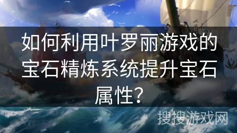 如何利用叶罗丽游戏的宝石精炼系统提升宝石属性？