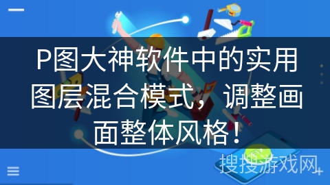 P图大神软件中的实用图层混合模式，调整画面整体风格！