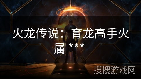 火龙传说:育龙高手火属 *** 火龙传说:育龙高手火属 ***