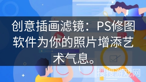 创意插画滤镜：PS修图软件为你的照片增添艺术气息。