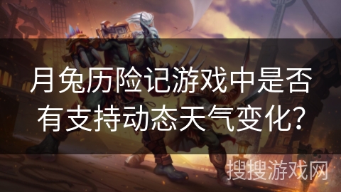 月兔历险记游戏中是否有支持动态天气变化？
