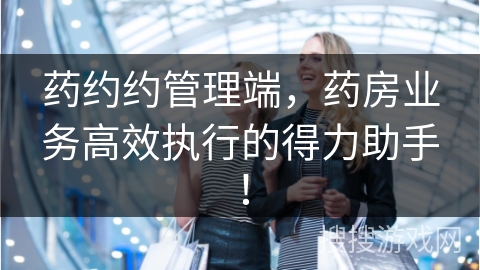 药约约管理端，药房业务高效执行的得力助手！