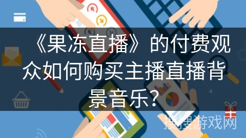 《果冻直播》的付费观众如何购买主播直播背景音乐？