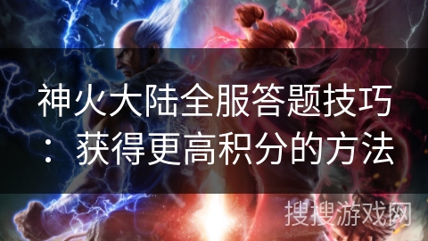 神火大陆全服答题技巧：获得更高积分的方法