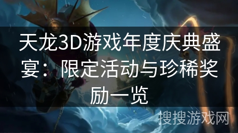 天龙3D游戏年度庆典盛宴：限定活动与珍稀奖励一览