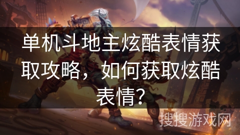 单机斗地主炫酷表情获取攻略，如何获取炫酷表情？
