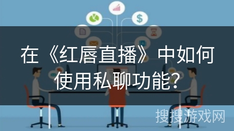 在《红唇直播》中如何使用私聊功能? 在《红唇直播》中如何使用私聊功能?