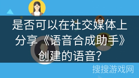 是否可以在社交媒体上分享《语音合成助手》创建的语音？