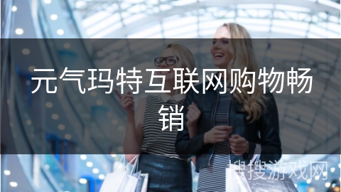 元气玛特互联网购物畅销