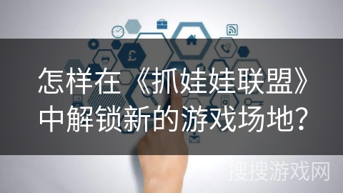 怎样在《抓娃娃联盟》中解锁新的游戏场地？