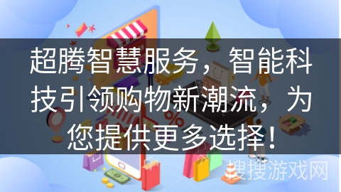 超腾智慧服务,智能科技引领购物新潮流,为您提供更多选择! 超腾智慧服务,智能科技引领购物新潮流,为您提供更多选择!
