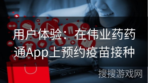 用户体验：在伟业药药通App上预约疫苗接种