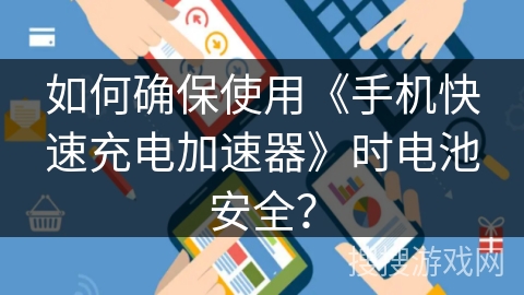 如何确保使用《手机快速充电加速器》时电池安全？