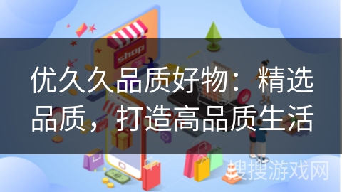 优久久品质好物：精选品质，打造高品质生活