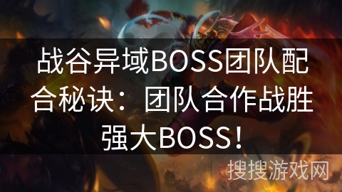 战谷异域BOSS团队配合秘诀:团队合作战胜强大BOSS! 战谷异域BOSS团队配合秘诀:团队合作战胜强大BOSS!