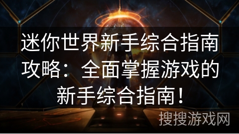迷你世界新手综合指南攻略：全面掌握游戏的新手综合指南！