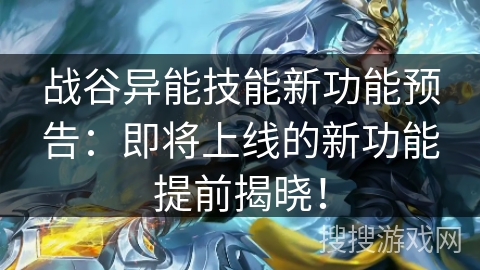 战谷异能技能新功能预告：即将上线的新功能提前揭晓！