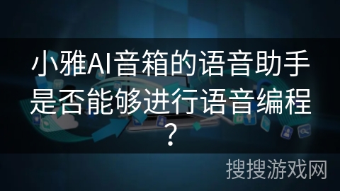 小雅AI音箱的语音助手是否能够进行语音编程？