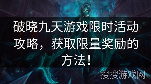 破晓九天游戏限时活动攻略，获取限量奖励的方法！