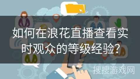 如何在浪花直播查看实时观众的等级经验？