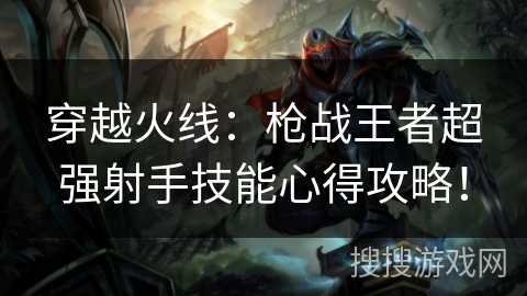 穿越火线：枪战王者超强射手技能心得攻略！