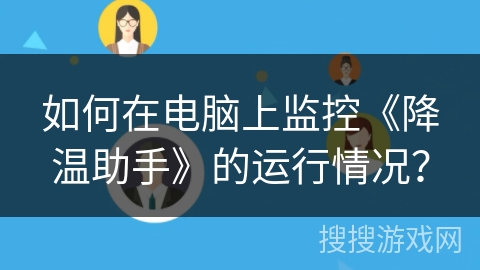 如何在电脑上监控《降温助手》的运行情况？