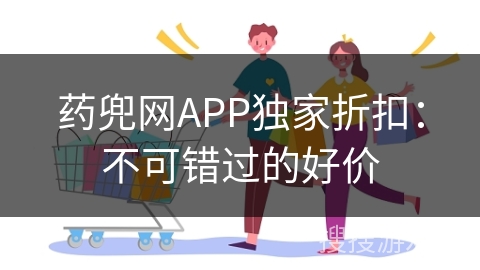 药兜网APP独家折扣：不可错过的好价