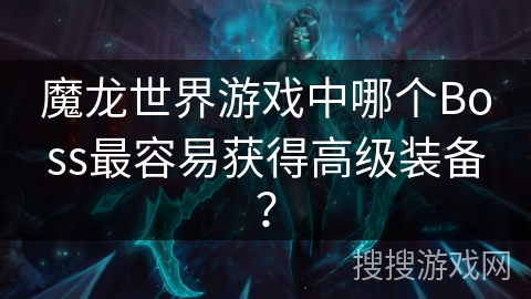 魔龙世界游戏中哪个Boss最容易获得高级装备？