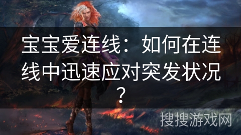 宝宝爱连线：如何在连线中迅速应对突发状况？