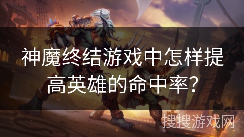 神魔终结游戏中怎样提高英雄的命中率？