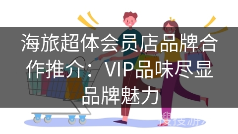 海旅超体会员店品牌合作推介：VIP品味尽显品牌魅力