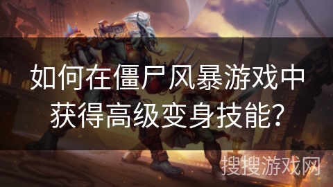 如何在僵尸风暴游戏中获得高级变身技能？