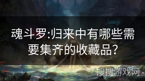 魂斗罗:归来中有哪些需要集齐的收藏品？