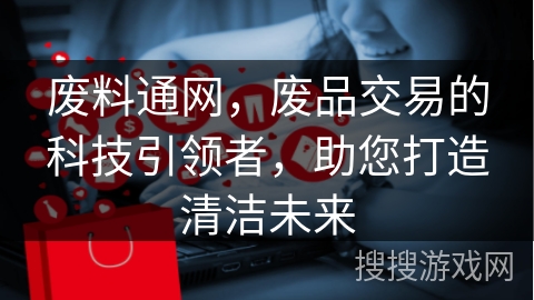 废料通网，废品交易的科技引领者，助您打造清洁未来