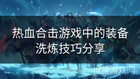 热血合击游戏中的装备洗炼技巧分享