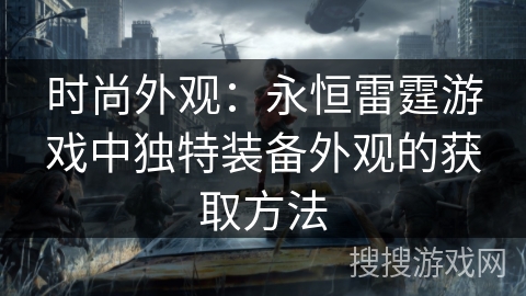 时尚外观：永恒雷霆游戏中独特装备外观的获取方法
