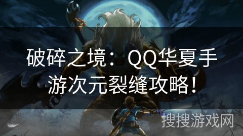 破碎之境：QQ华夏手游次元裂缝攻略！