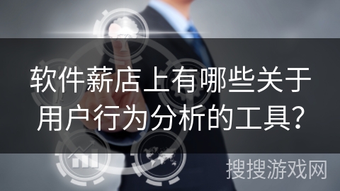 软件薪店上有哪些关于用户行为分析的工具？