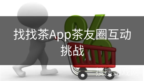 找找茶App茶友圈互动挑战