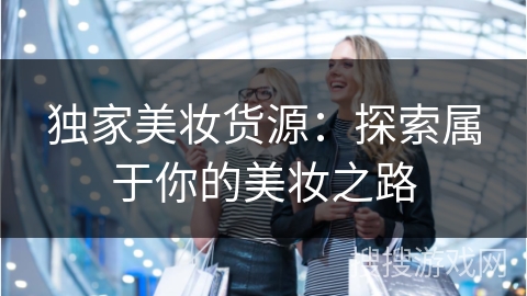 独家美妆货源：探索属于你的美妆之路