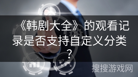 《韩剧大全》的观看记录是否支持自定义分类？