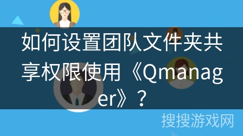 如何设置团队文件夹共享权限使用《Qmanager》？