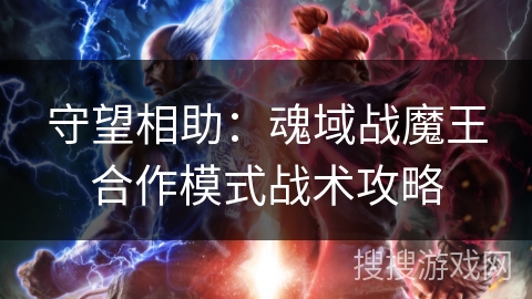 守望相助：魂域战魔王合作模式战术攻略