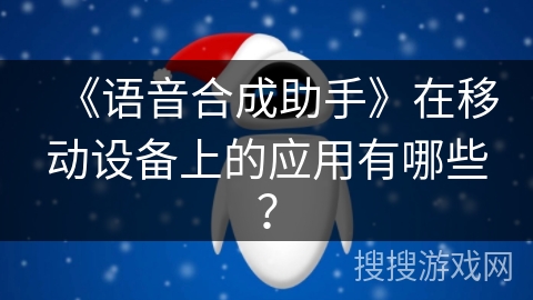 《语音合成助手》在移动设备上的应用有哪些？