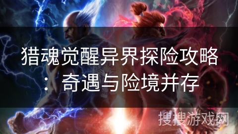 猎魂觉醒异界探险攻略：奇遇与险境并存