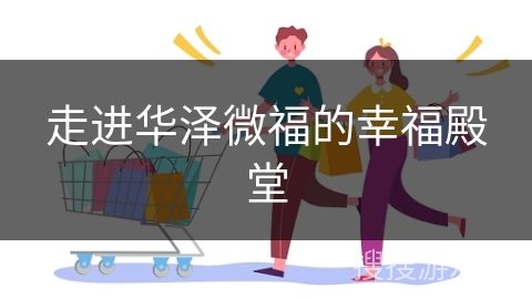 走进华泽微福的幸福殿堂