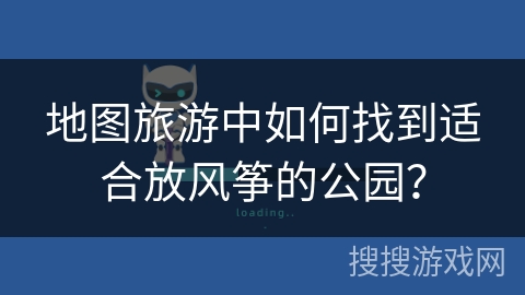 地图旅游中如何找到适合放风筝的公园？