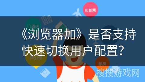《浏览器加》是否支持快速切换用户配置？